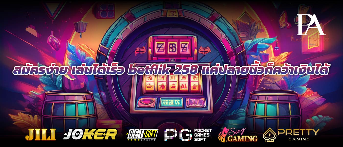 สมัครง่าย เล่นได้เร็ว betflik 258แค่ปลายนิ้วก็คว้าเงินได้